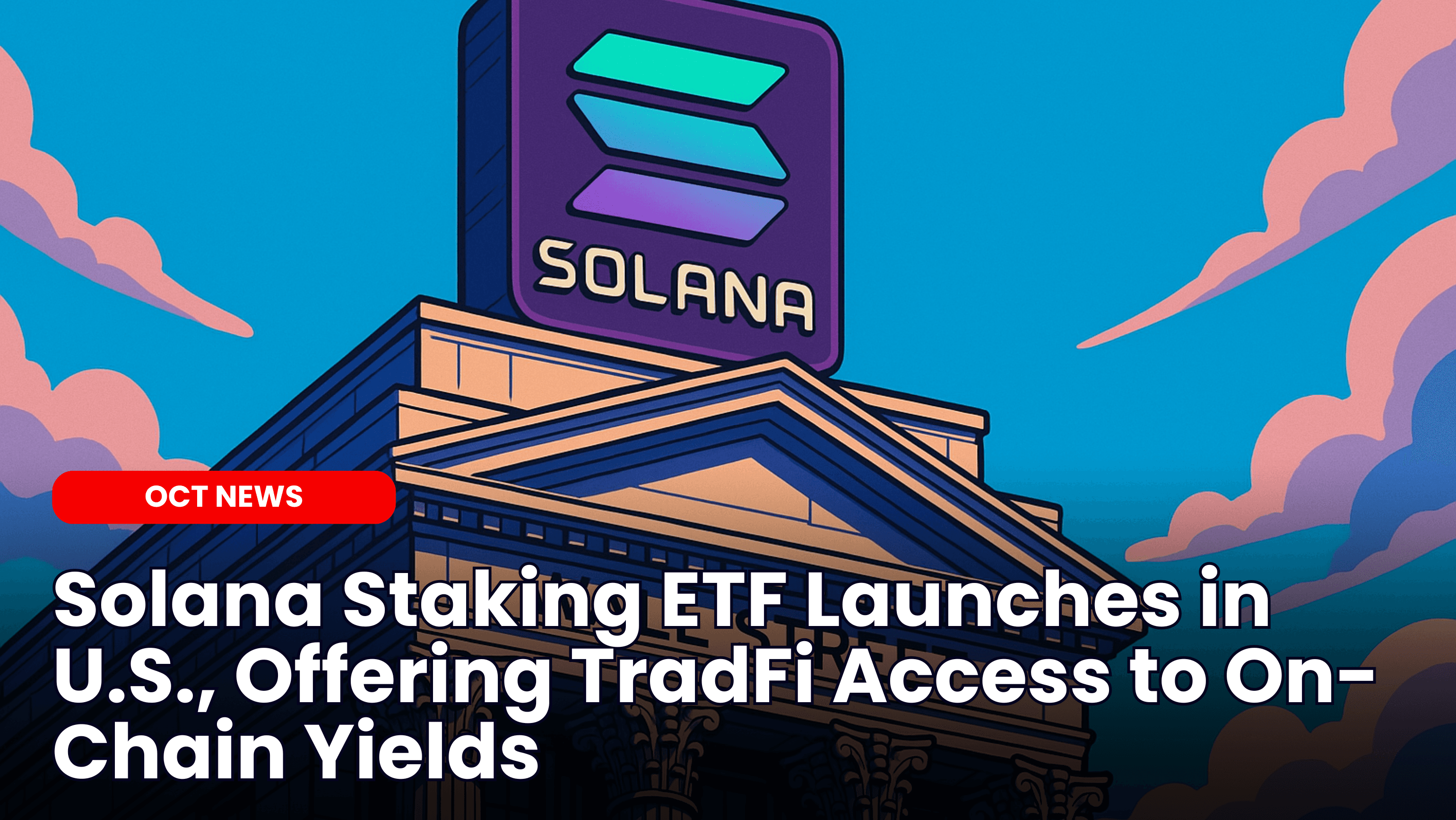 Solana Staking ETF Launches in U.S., Offering TradFi Access to On-Chain Yields