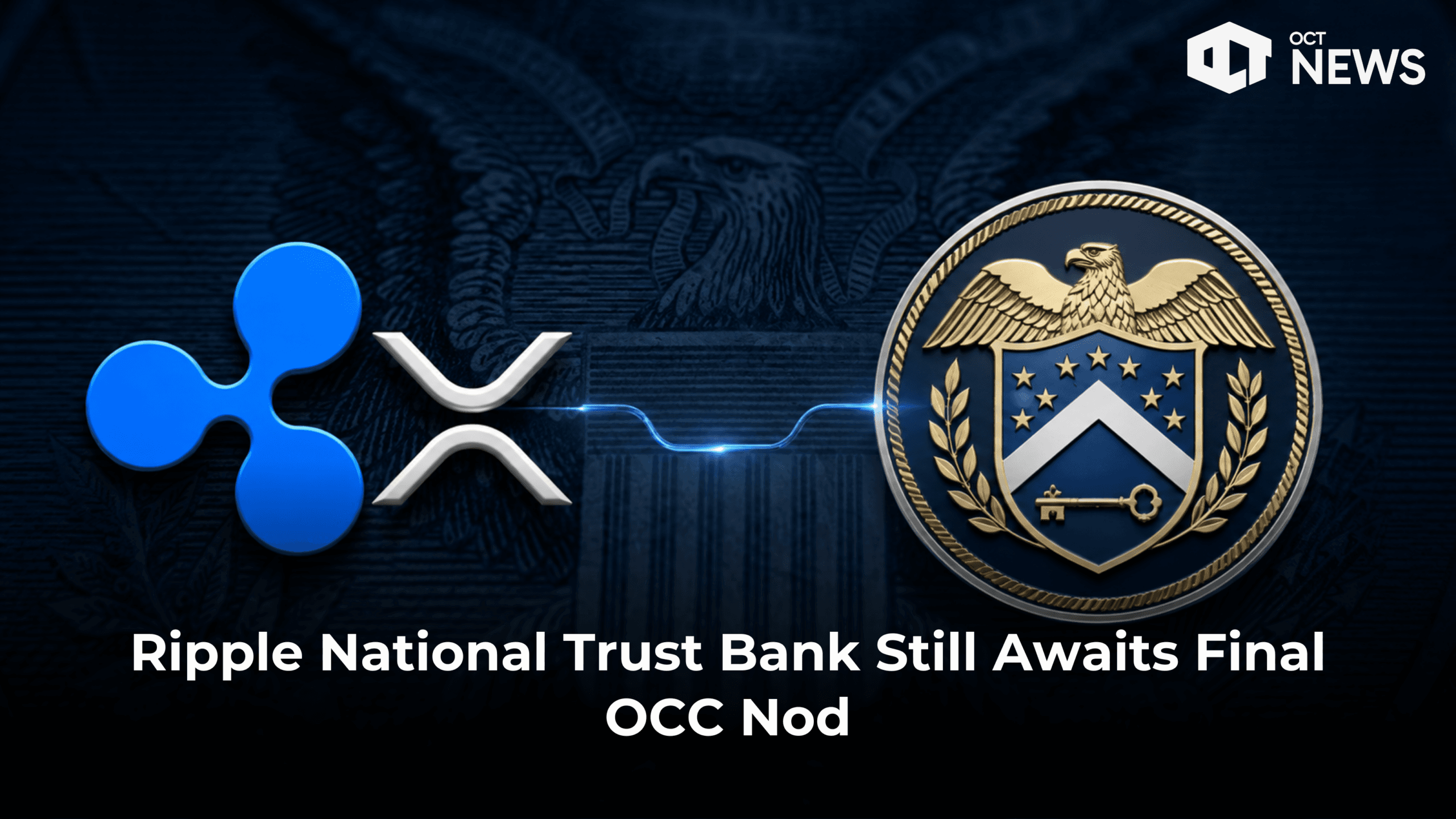 Ripple National Trust Bank Still Awaits Final OCC Nod image