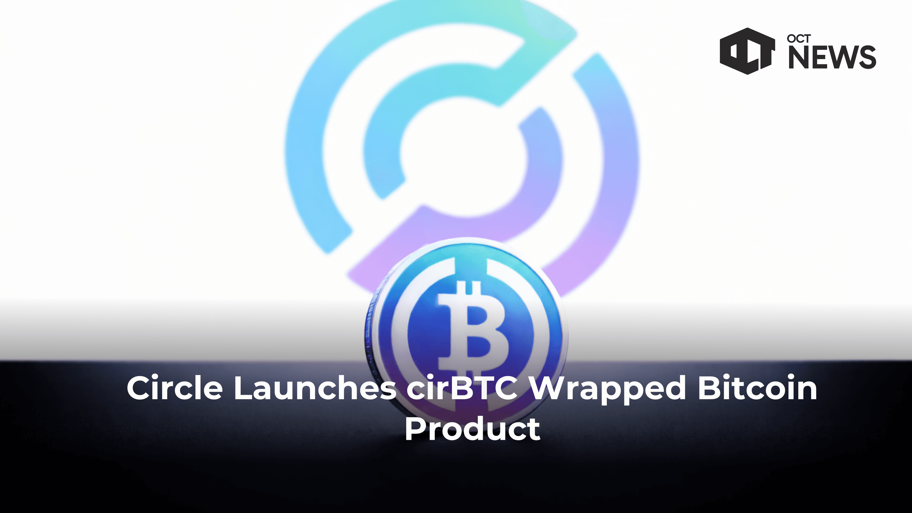 Circle Launches cirBTC Wrapped Bitcoin Product