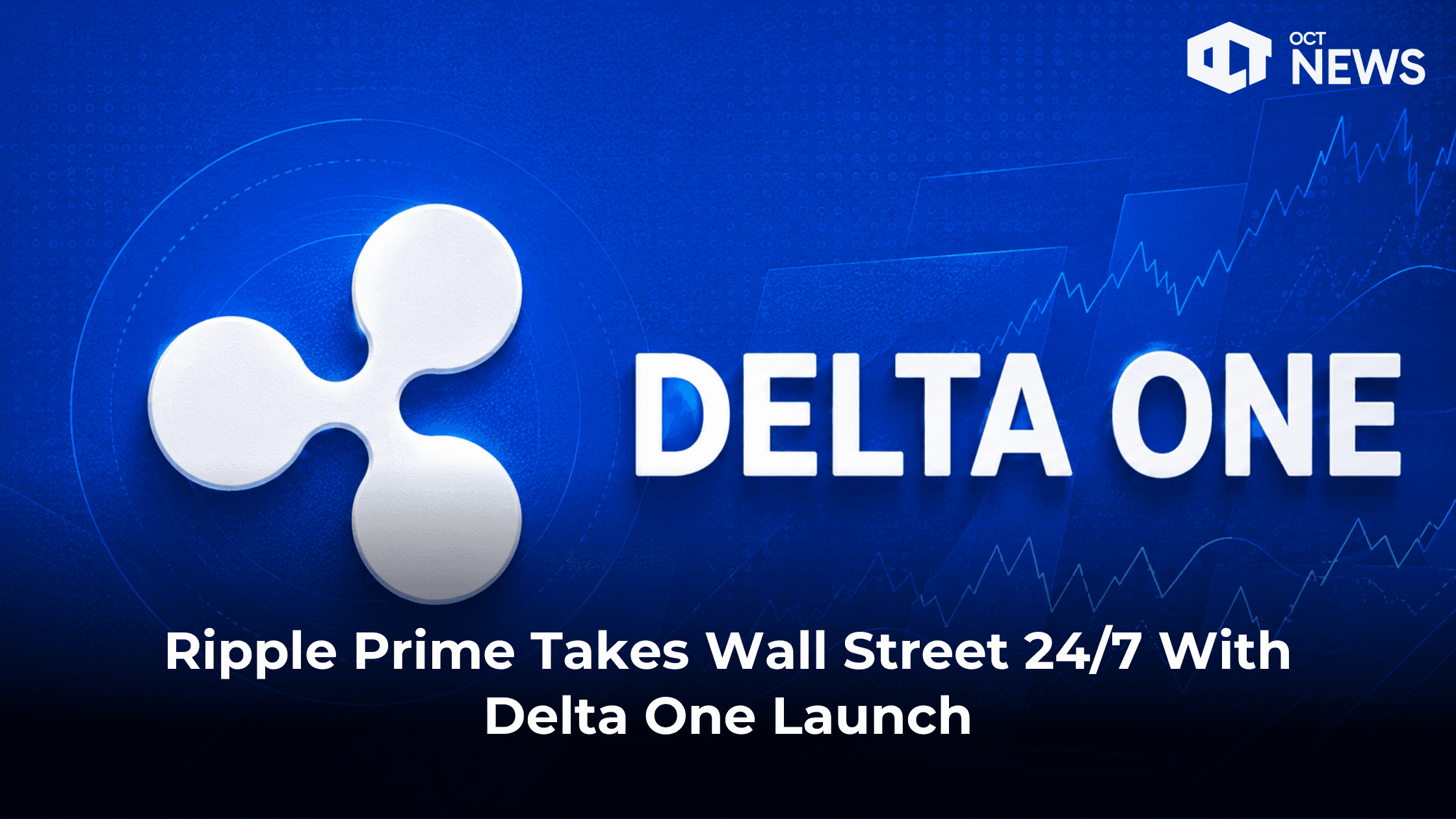 Ripple Prime Takes Wall Street 24/7 With Delta One Launch