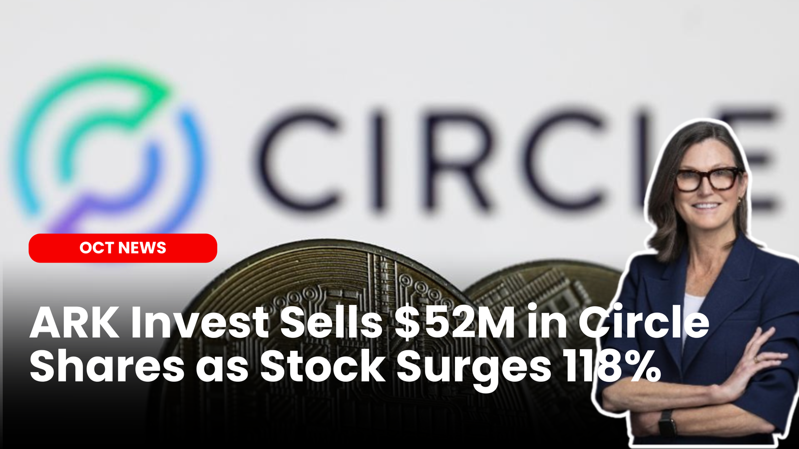 Our Crypto Talk | ARK Invest Sells $52M in Circle Shares as Stock Surges  118%