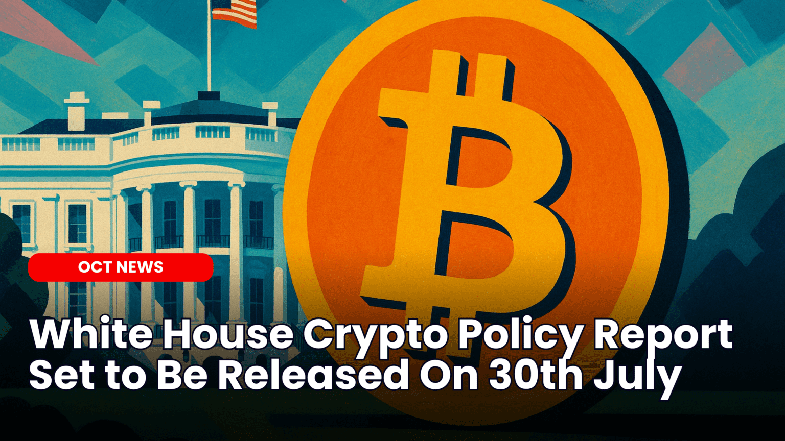 Our Crypto Talk | White House Crypto Policy Report Set to Be Released On  30th July
